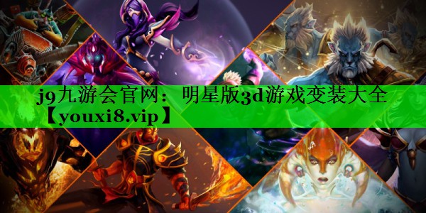 j9九游会官网：明星版3d游戏变装大全