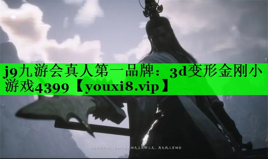 j9九游会真人第一品牌：3d变形金刚小游戏4399