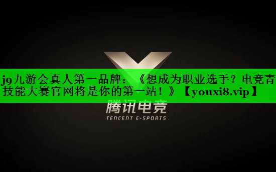 《想成为职业选手？电竞青年技能大赛官网将是你的第一站！》